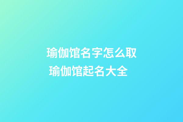 瑜伽馆名字怎么取 瑜伽馆起名大全